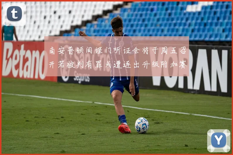 南安普顿间谍门听证会将于周五召开若被判有罪或遭逐出升级附加赛