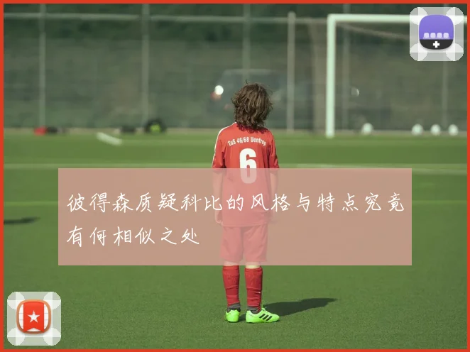 彼得森质疑科比的风格与特点究竟有何相似之处