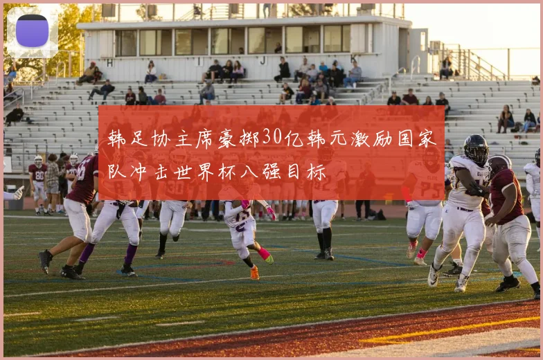韩足协主席豪掷30亿韩元激励国家队冲击世界杯八强目标